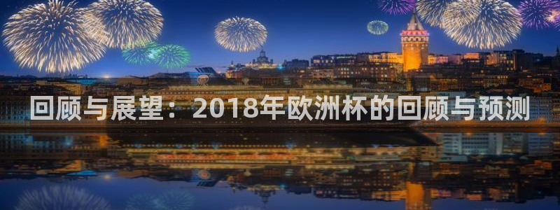2026世界杯赛程时间表最新：回顾与展望：2018年欧洲杯的回顾与预测