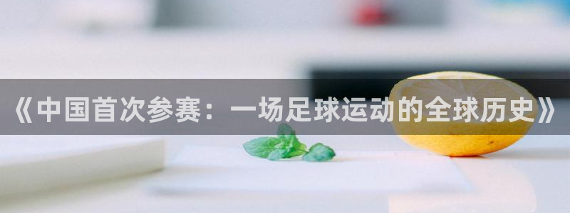 2026世界杯小组赛赛程时间表：《中国首次参赛：一场足球运动的全球历史》