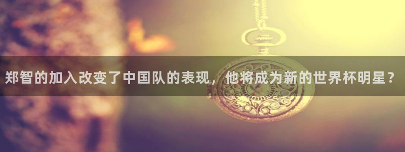 世界杯16强赛程表：郑智的加入改变了中国队的表现，他将成为新的世界杯明星？