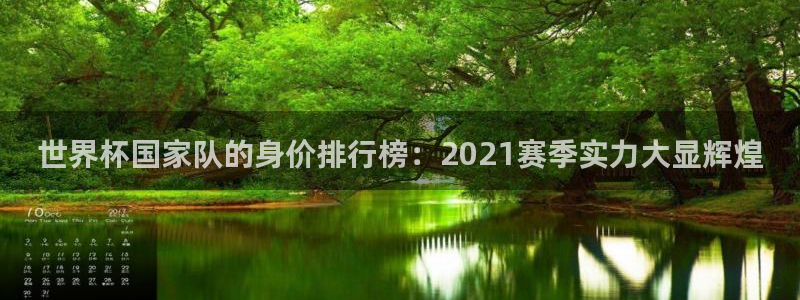 世界直播：世界杯国家队的身价排行榜：2021赛季实力大显辉煌